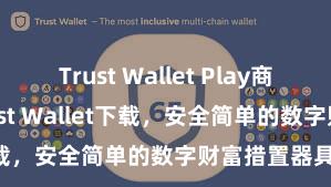 Trust Wallet Play商店 安卓版Trust Wallet下载，安全简单的数字财富措置器具!