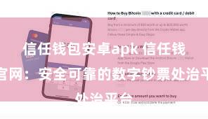 信任钱包安卓apk 信任钱包官网：安全可靠的数字钞票处治平台