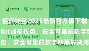 信任钱包2025最新官方版下载 Trust Wallet加密钱包，安全可靠的数字钞票解决用具