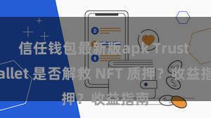 信任钱包最新版apk Trust Wallet 是否解救 NFT 质押？收益指南