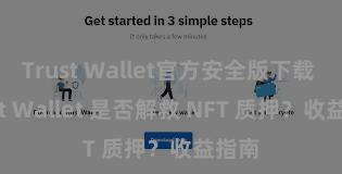 Trust Wallet官方安全版下载 Trust Wallet 是否解救 NFT 质押？收益指南