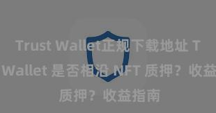 Trust Wallet正规下载地址 Trust Wallet 是否相沿 NFT 质押？收益指南