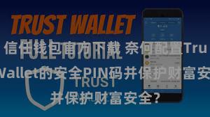 信任钱包官方下载 奈何配置Trust Wallet的安全PIN码并保护财富安全？