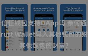 信任钱包支持DApp吗 奈何通过Trust Wallet导入其他钱包的财富？