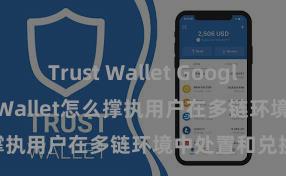 Trust Wallet Google Play Trust Wallet怎么撑执用户在多链环境中处置和兑换钞票？