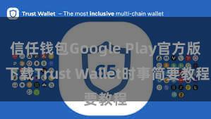 信任钱包Google Play官方版 下载Trust Wallet时事简要教程